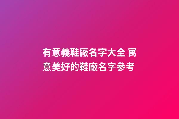 有意義鞋廠名字大全 寓意美好的鞋廠名字參考-第1張-公司起名-玄機派